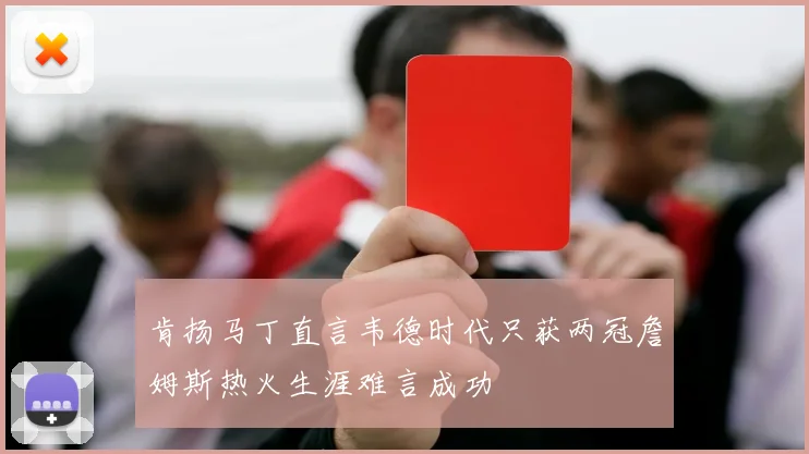 肯扬马丁直言韦德时代只获两冠詹姆斯热火生涯难言成功