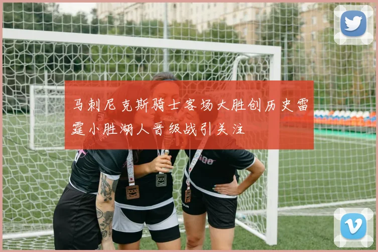 马刺尼克斯骑士客场大胜创历史雷霆小胜湖人晋级战引关注