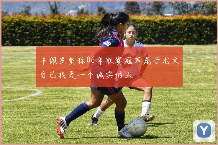 卡佩罗坚称06年联赛冠军属于尤文自己我是一个诚实的人
