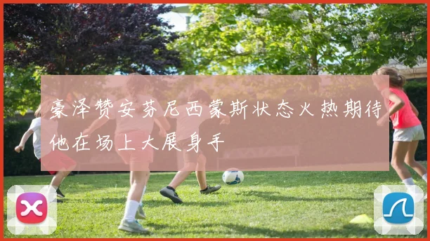 豪泽赞安芬尼西蒙斯状态火热期待他在场上大展身手