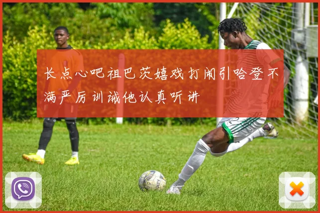 长点心吧祖巴茨嬉戏打闹引哈登不满严厉训诫他认真听讲