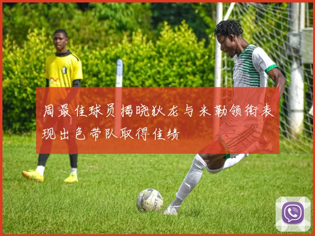 周最佳球员揭晓狄龙与米勒领衔表现出色带队取得佳绩
