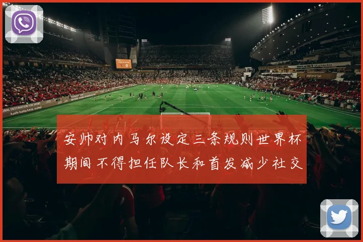 安帅对内马尔设定三条规则世界杯期间不得担任队长和首发减少社交媒体使用