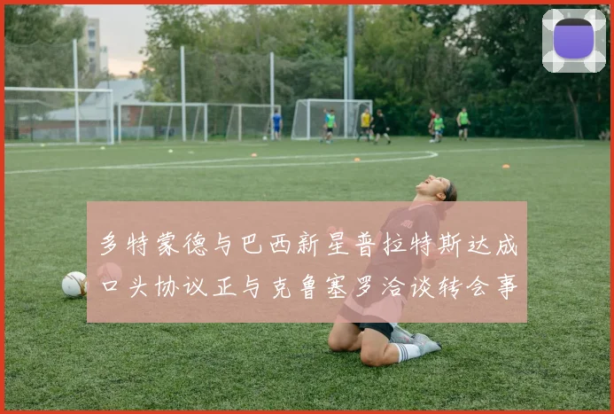 多特蒙德与巴西新星普拉特斯达成口头协议正与克鲁塞罗洽谈转会事宜