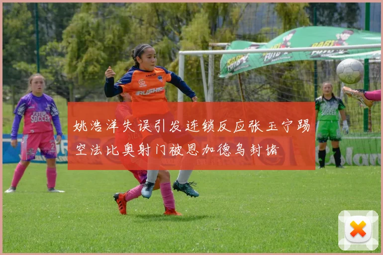 姚浩洋失误引发连锁反应张玉宁踢空法比奥射门被恩加德乌封堵