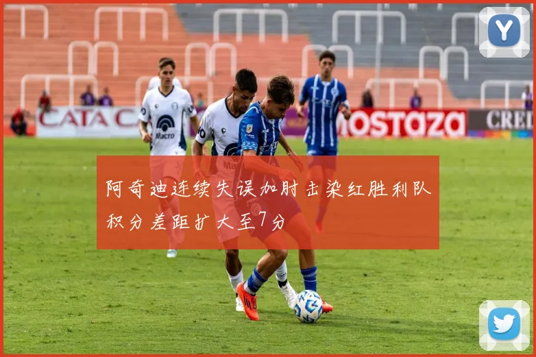 阿奇迪连续失误加肘击染红胜利队积分差距扩大至7分