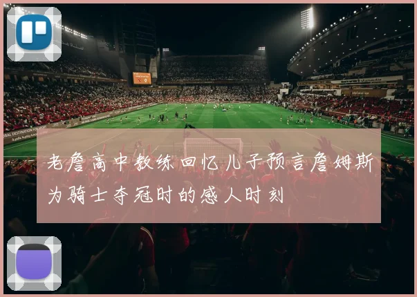 老詹高中教练回忆儿子预言詹姆斯为骑士夺冠时的感人时刻