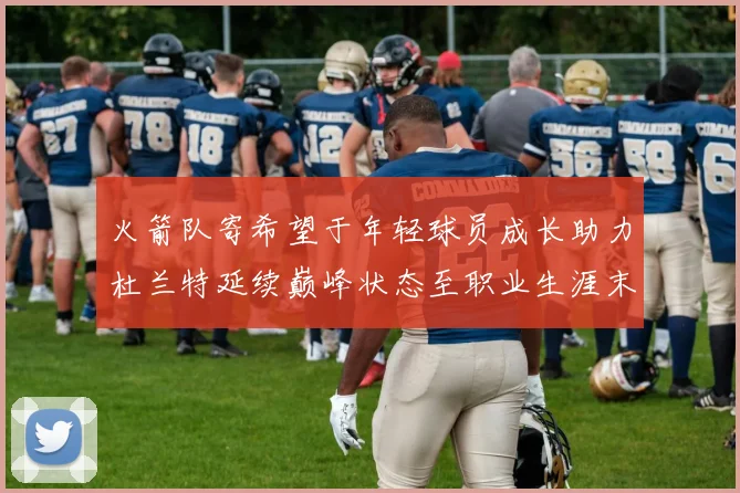 火箭队寄希望于年轻球员成长助力杜兰特延续巅峰状态至职业生涯末期
