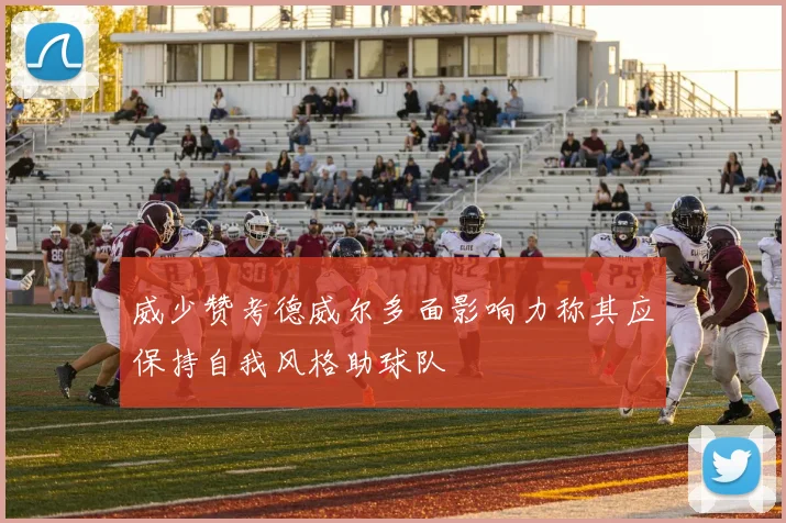 威少赞考德威尔多面影响力称其应保持自我风格助球队