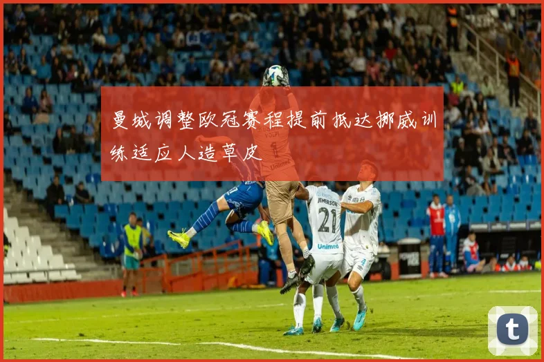 曼城调整欧冠赛程提前抵达挪威训练适应人造草皮
