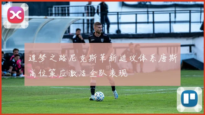 追梦之路尼克斯革新进攻体系唐斯高位策应激活全队表现